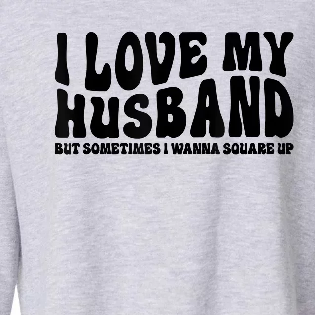 I Love My Husband But Sometimes I Wanna Square Up Funny Wife Cropped Pullover Crew