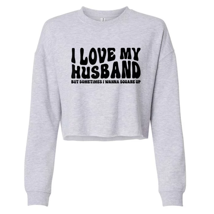 I Love My Husband But Sometimes I Wanna Square Up Funny Wife Cropped Pullover Crew