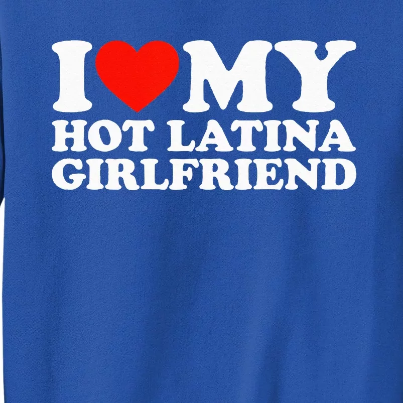 I Love My Hot Girlfriend I Love My Hot Latina Girlfriend Tall Sweatshirt