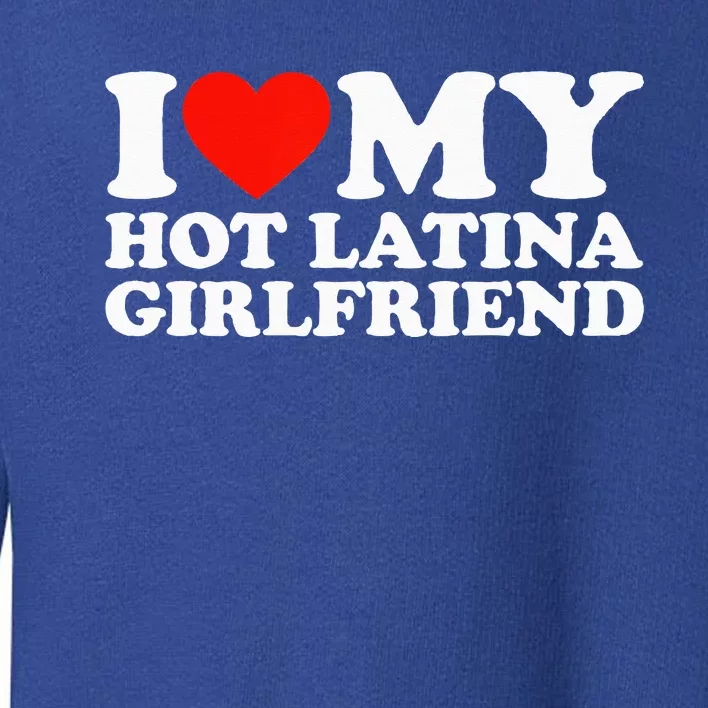 I Love My Hot Girlfriend I Love My Hot Latina Girlfriend Toddler Sweatshirt