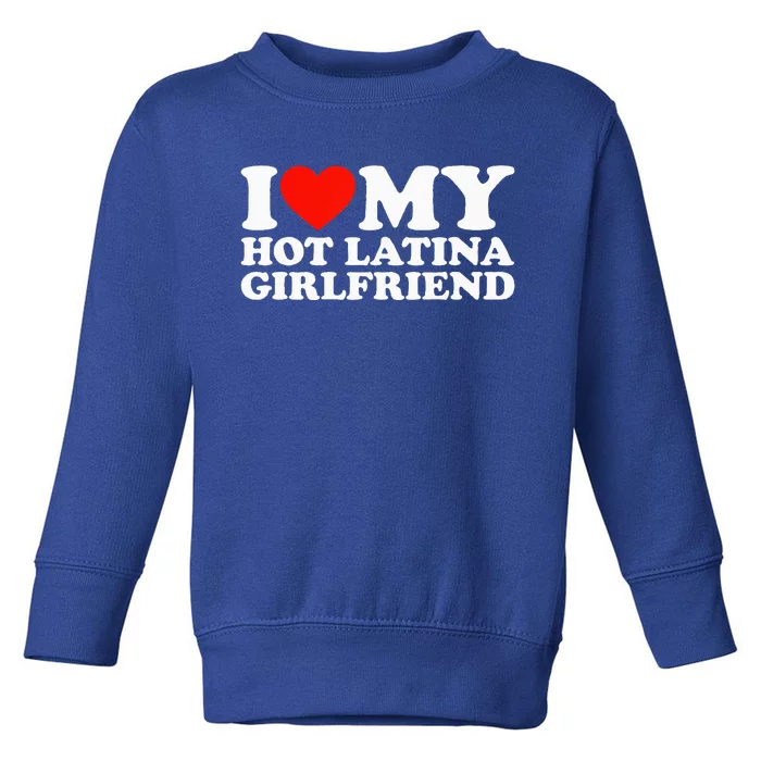 I Love My Hot Girlfriend I Love My Hot Latina Girlfriend Toddler Sweatshirt