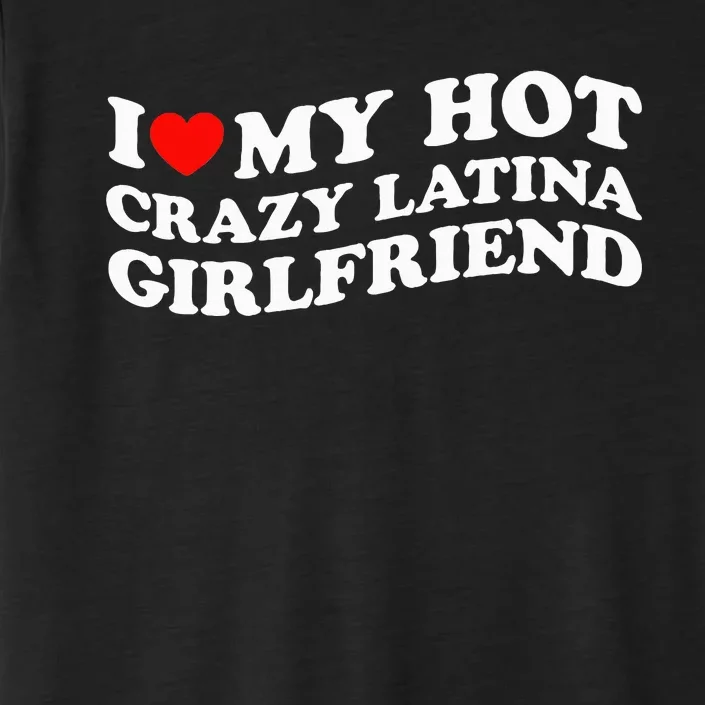 I Love My Hot Girlfriend I Love My Hot Crazy Latina GF ChromaSoft Performance T-Shirt