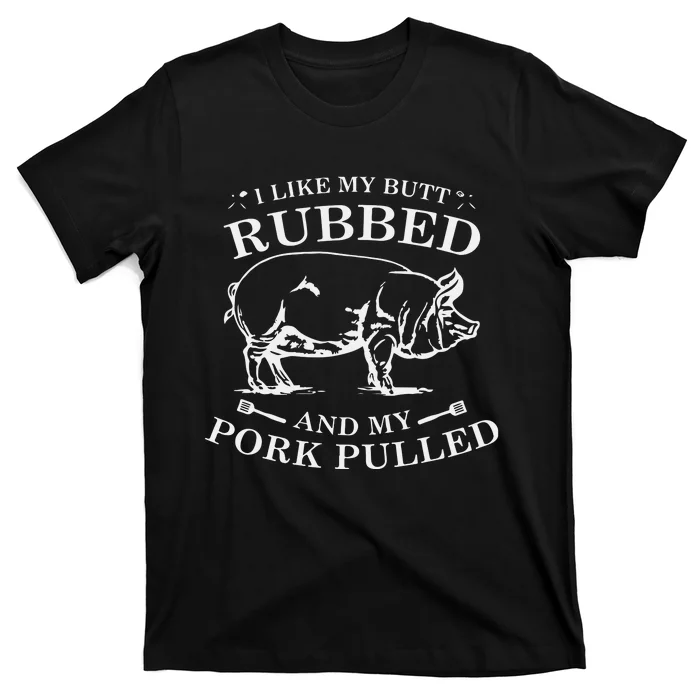 I Like My Butt Rubbed And My Pork Pulled T-Shirt