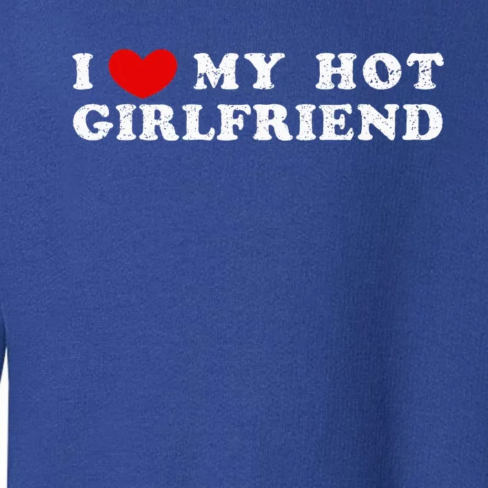 I Love My Hot Girlfriend I Have A Girlfriend Toddler Sweatshirt