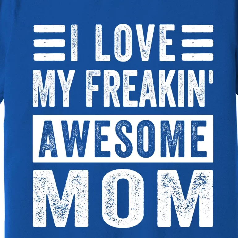 I Love My Freakin' Awesome Mom Gift Family Meaningful Gift Premium T-Shirt