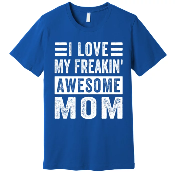 I Love My Freakin' Awesome Mom Gift Family Meaningful Gift Premium T-Shirt