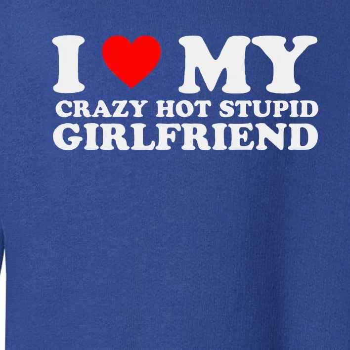 I Love My Crazy Hot Stupid Girlfriend I Heart My Girlfriend Toddler Sweatshirt