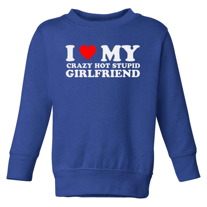 I Love My Crazy Hot Stupid Girlfriend I Heart My Girlfriend Toddler Sweatshirt