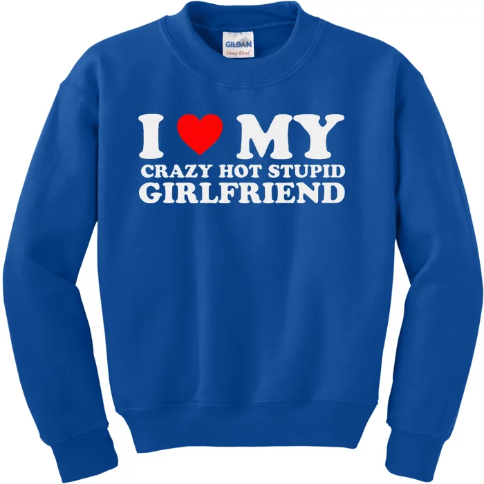 I Love My Crazy Hot Stupid Girlfriend I Heart My Girlfriend Kids Sweatshirt