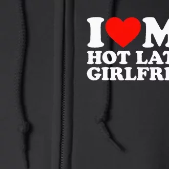 I Love My Hot Girlfriend I Love My Hot Latina Girlfriend Full Zip Hoodie