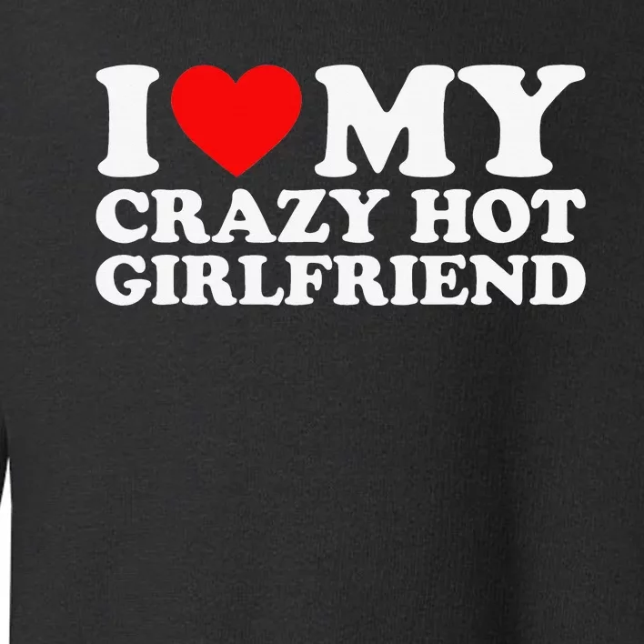 I Love My Hot Girlfriend Love My Crazy Hot Girlfriend Toddler Sweatshirt