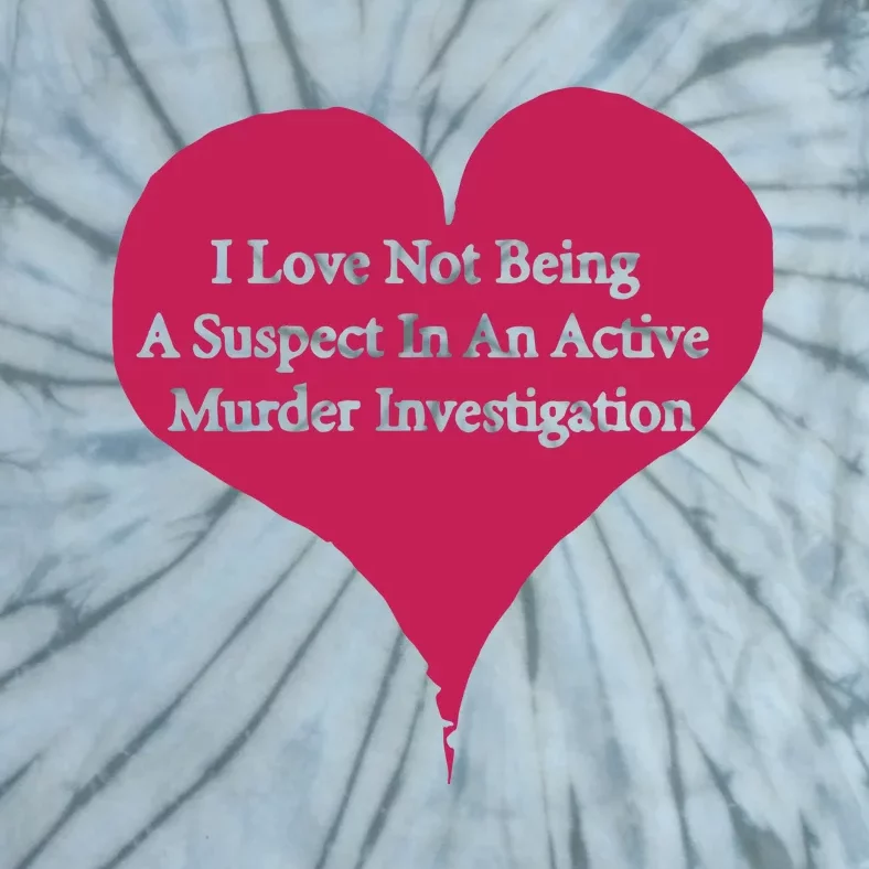 I Love Not Being A Suspect In An Active Murder Investigation Tie-Dye T-Shirt