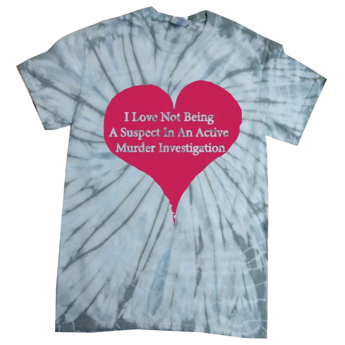 I Love Not Being A Suspect In An Active Murder Investigation Tie-Dye T-Shirt