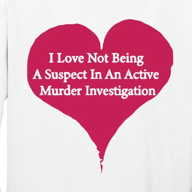 I Love Not Being A Suspect In An Active Murder Investigation Tall Long Sleeve T-Shirt