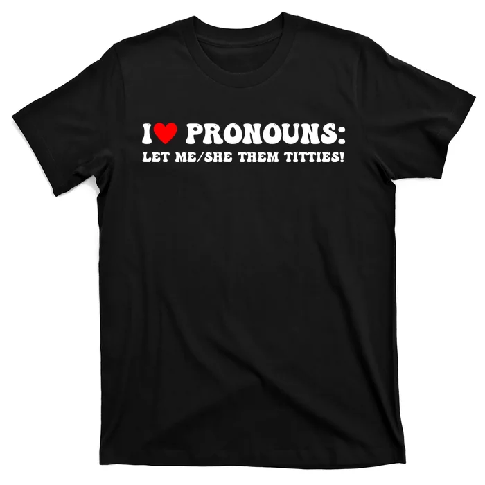 I Love Pronouns Let Me She/Them Titties Funny Saying T-Shirt