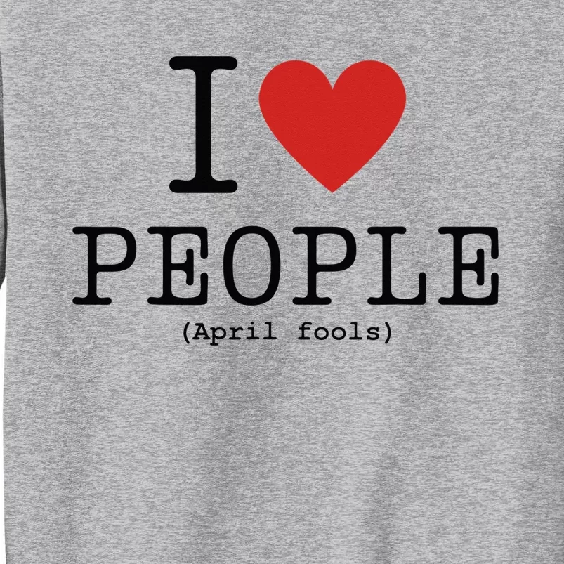 I Love People April Fools Day Funny April Fools Tall Sweatshirt