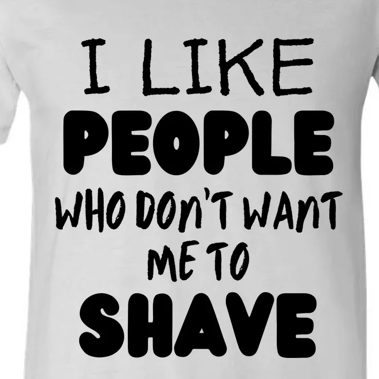 I Like People Who Don't Want Me To Shave V-Neck T-Shirt