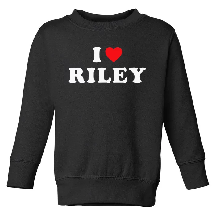 I Love Riley I Heart Riley Toddler Sweatshirt