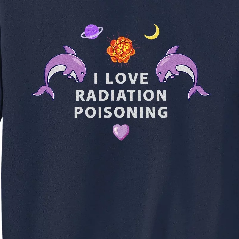 I Love Radiation Poisoning Tall Sweatshirt