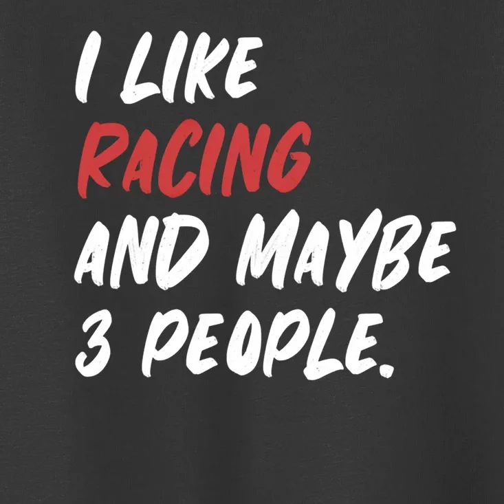 I Like Racing And Maybe 3 People Race Car Cute Gift Toddler T-Shirt