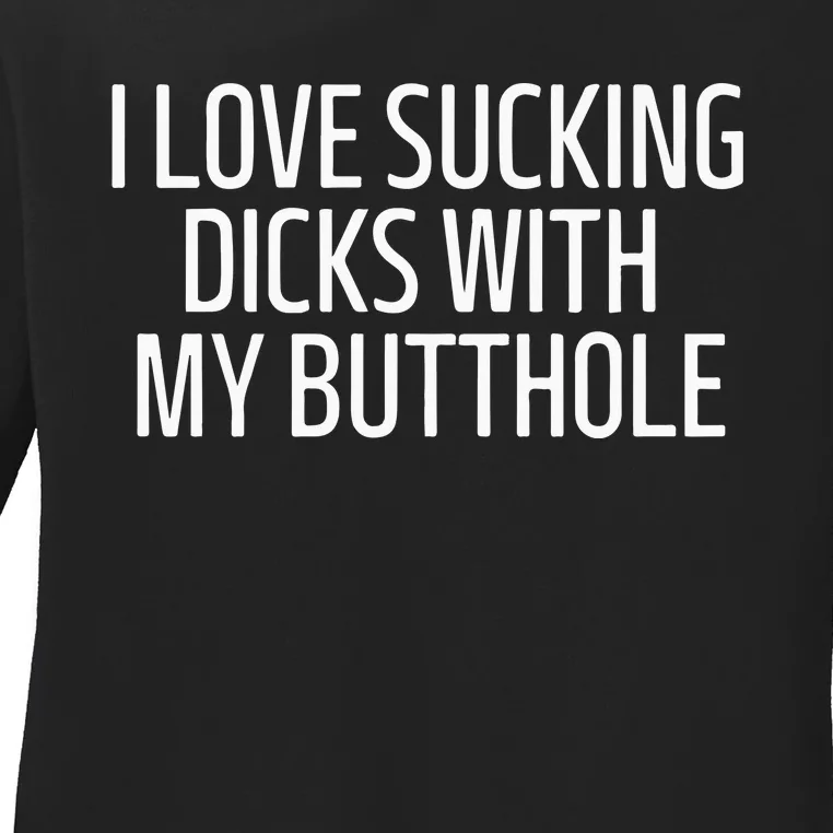 I Love Sucking Dicks With My Butthole Ladies Long Sleeve Shirt