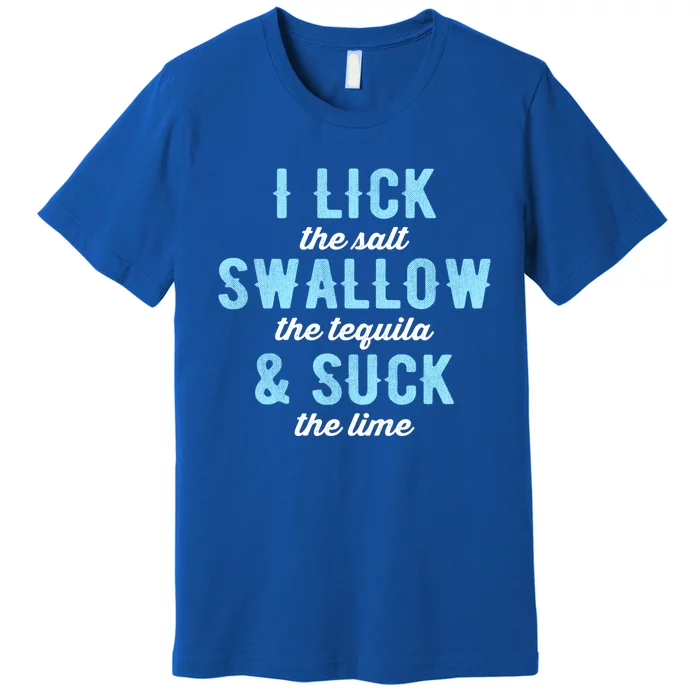 I Lick Salt Swallow Tequila Suck Lime Funny Mexican Ing Cool Gift Premium T-Shirt