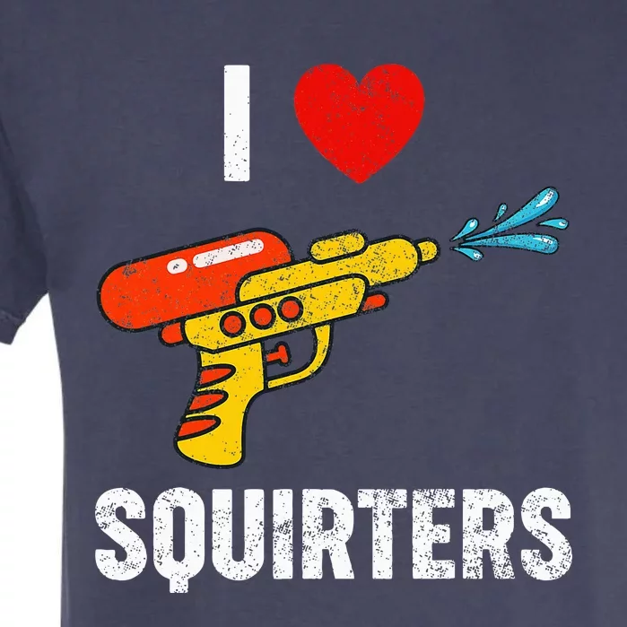 I Love Squirters Funny I Heart Squirters Garment-Dyed Heavyweight T-Shirt