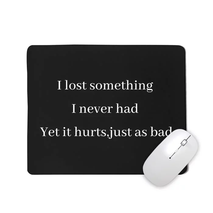 I Lost Something I Never Had Yet It Hurts,just As Bad Mousepad