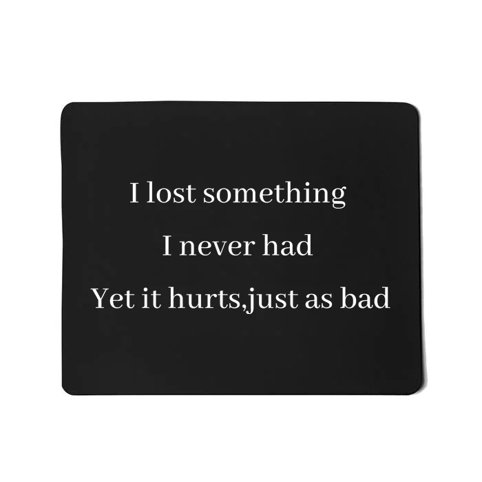 I Lost Something I Never Had Yet It Hurts,just As Bad Mousepad