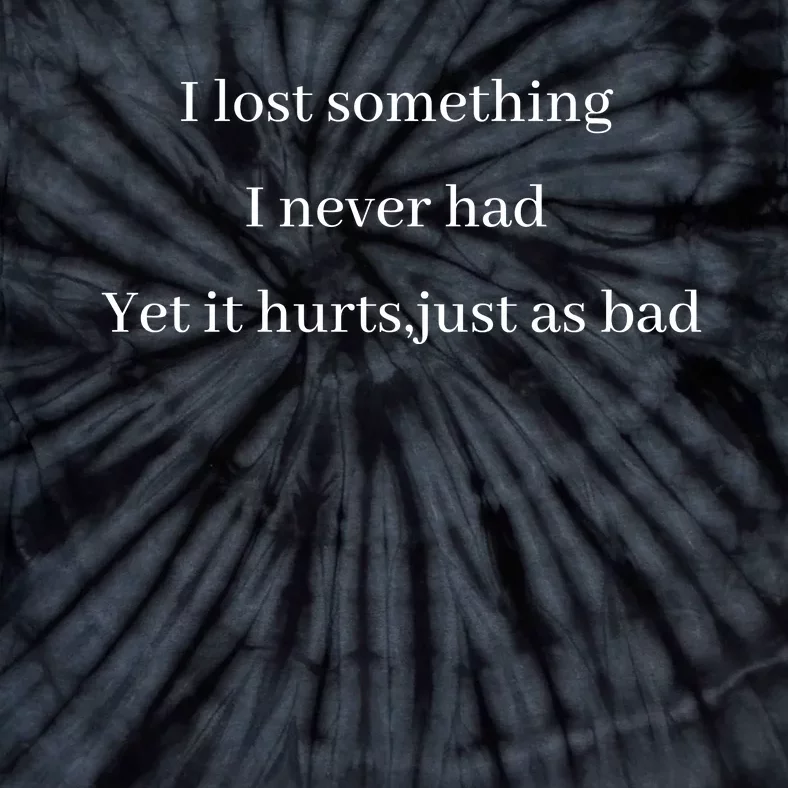 I Lost Something I Never Had Yet It Hurts,just As Bad Tie-Dye T-Shirt