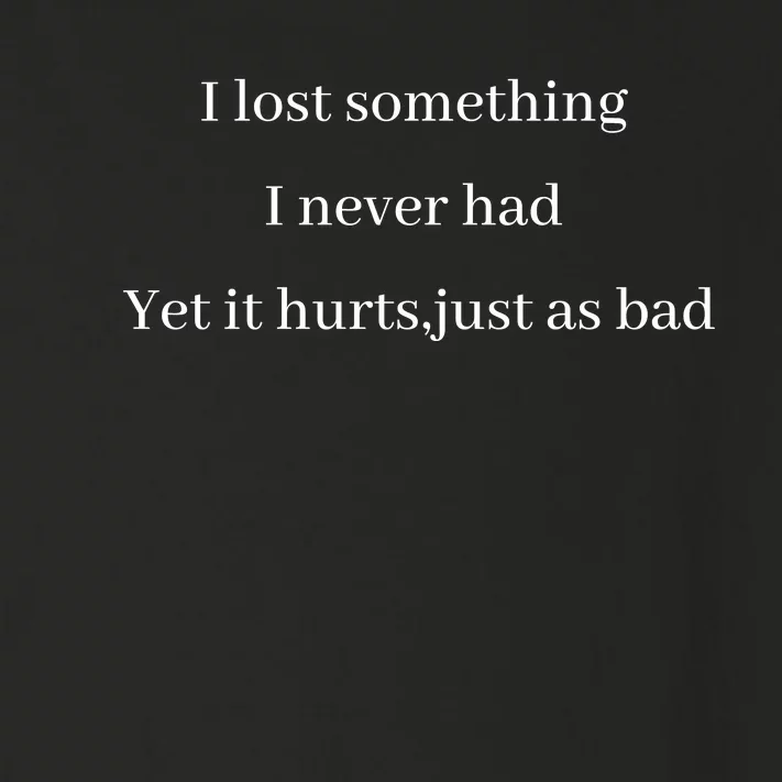 I Lost Something I Never Had Yet It Hurts,just As Bad Toddler Long Sleeve Shirt