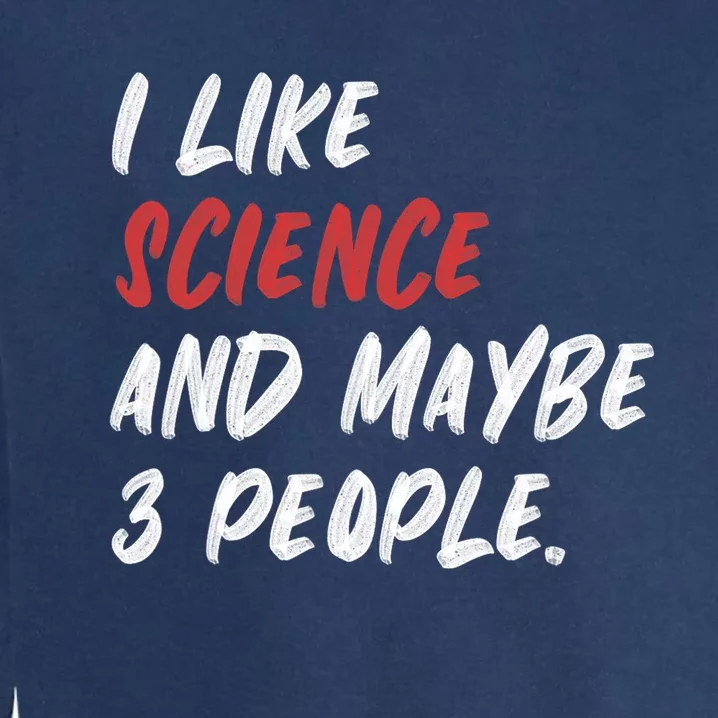 I Like Science And Maybe 3 People Funny Science Teacher Garment-Dyed Sweatshirt