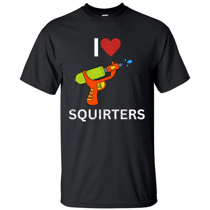 I Love Squirters Tall T-Shirt