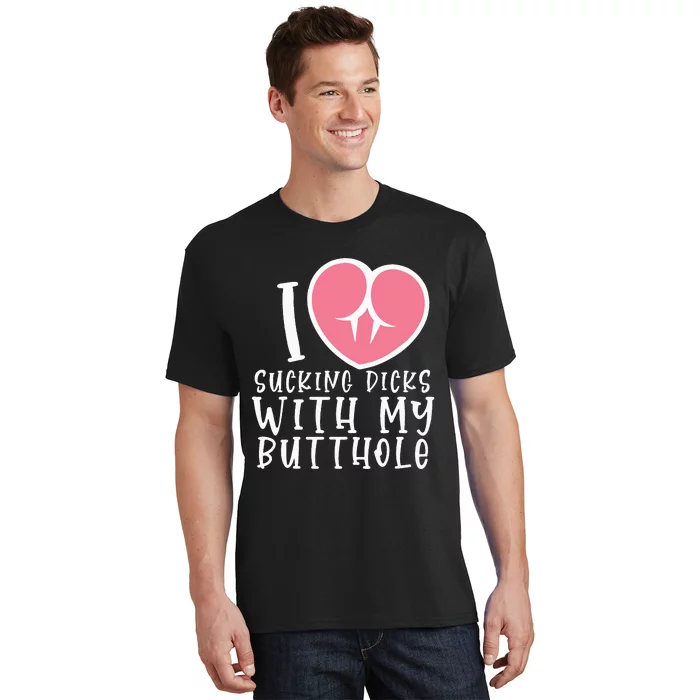 I Love Sucking Dicks With My Butthole T-Shirt