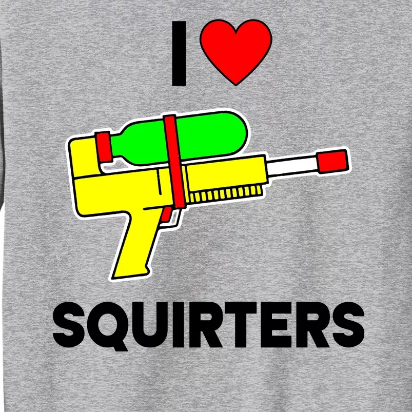 I Love Squirters Funny Tall Sweatshirt