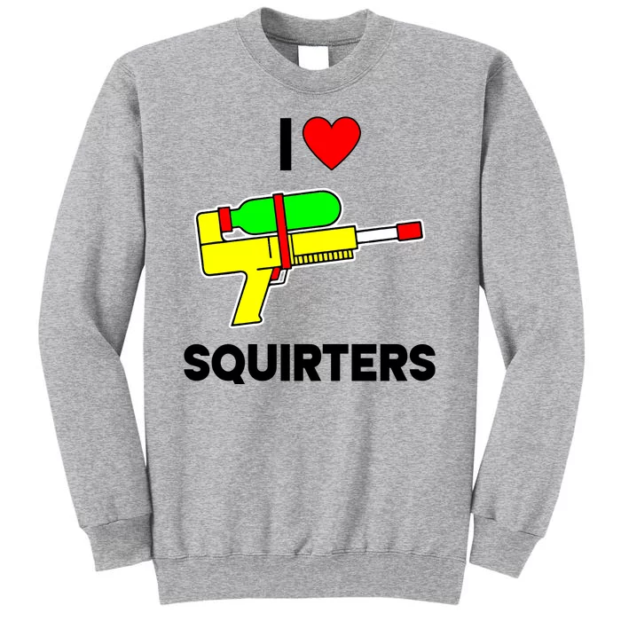 I Love Squirters Funny Tall Sweatshirt