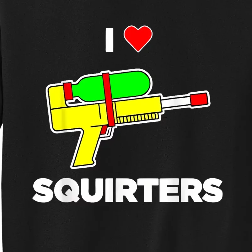 I Love Squirters Quote Tall Sweatshirt