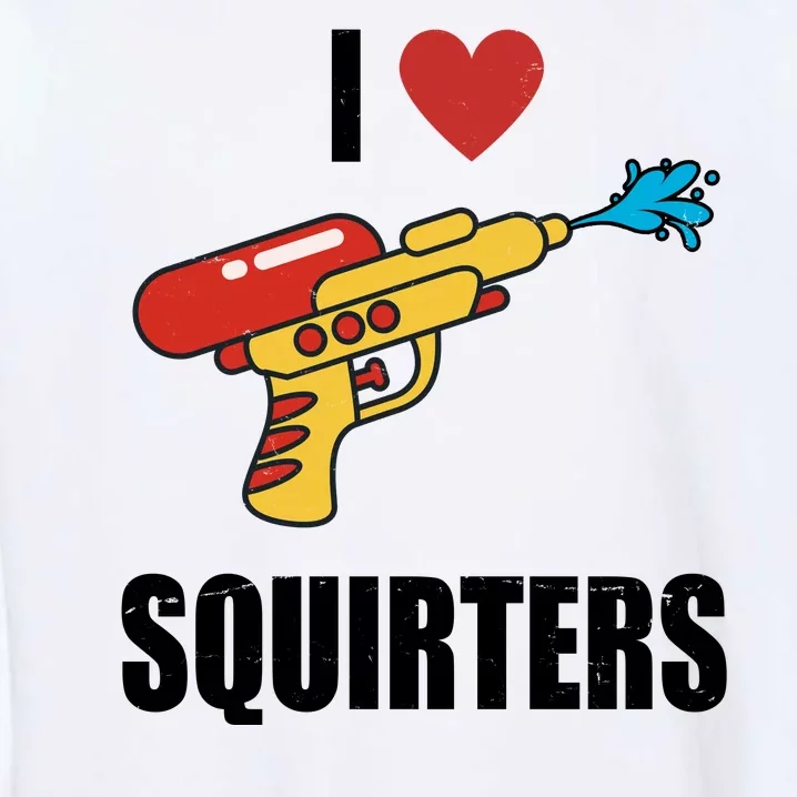 I Love Squirters Funny Water Gun Garment-Dyed Sweatshirt