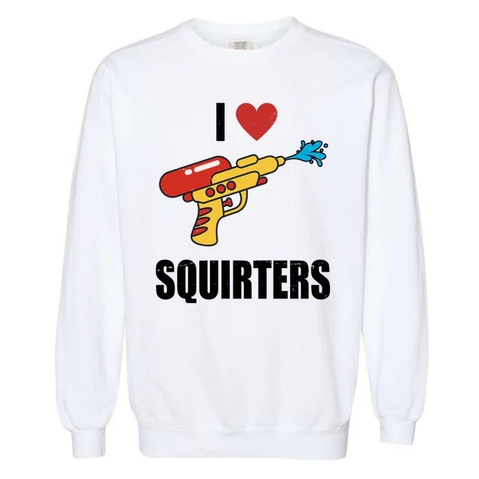 I Love Squirters Funny Water Gun Garment-Dyed Sweatshirt