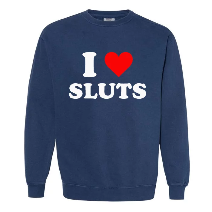 I Love Sluts Garment-Dyed Sweatshirt