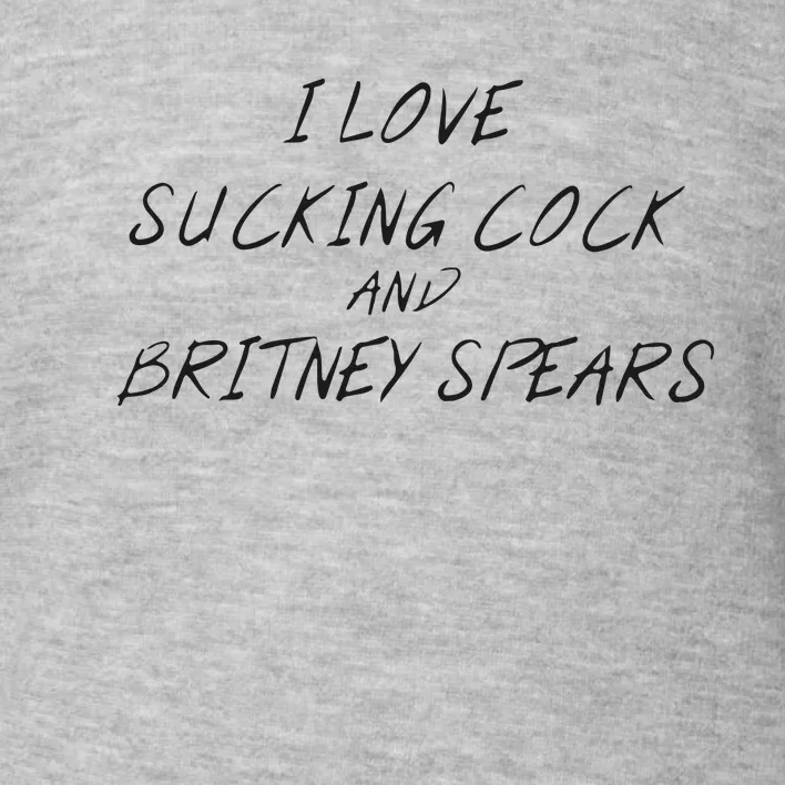 I Love Sucking Cock And Britney Spear Toddler Sweatshirt