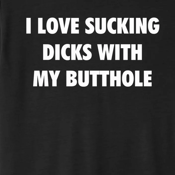 I Love Sucking Dicks With My Butthole ChromaSoft Performance T-Shirt