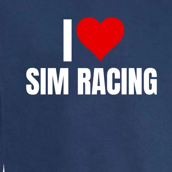 I Love Sim Racing Fun Esport Car Racing Sim Funny Sim Racer Sim Racing Cockpit Garment-Dyed Sweatshirt