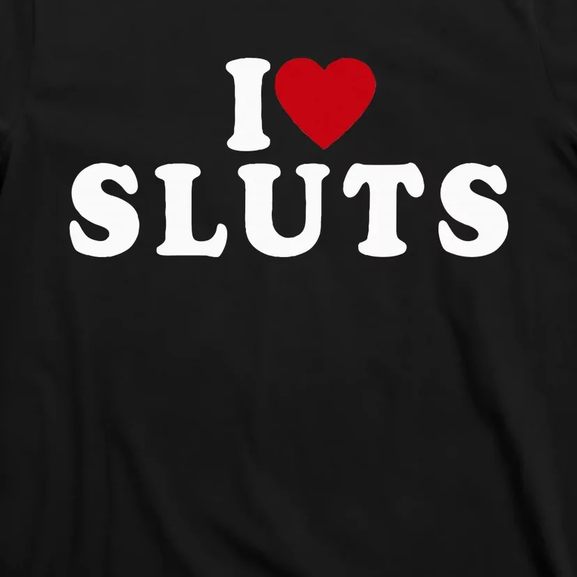 I Love Sluts Heart T-Shirt