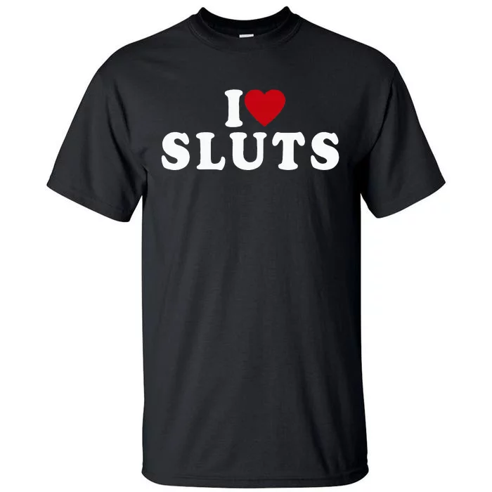 I Love Sluts Heart Tall T-Shirt