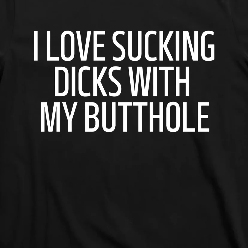 I Love Sucking Dick With My Butthole Funny T-Shirt