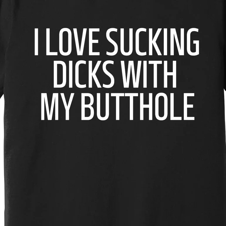 I Love Sucking Dick With My Butthole Funny Premium T-Shirt