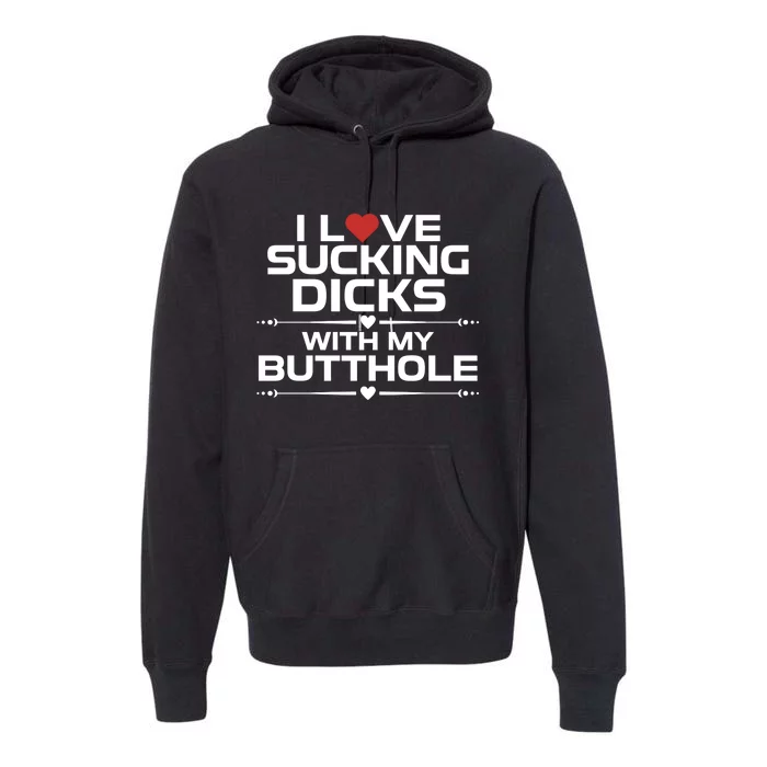 I Love Sucking Dicks With My Butthole Premium Hoodie