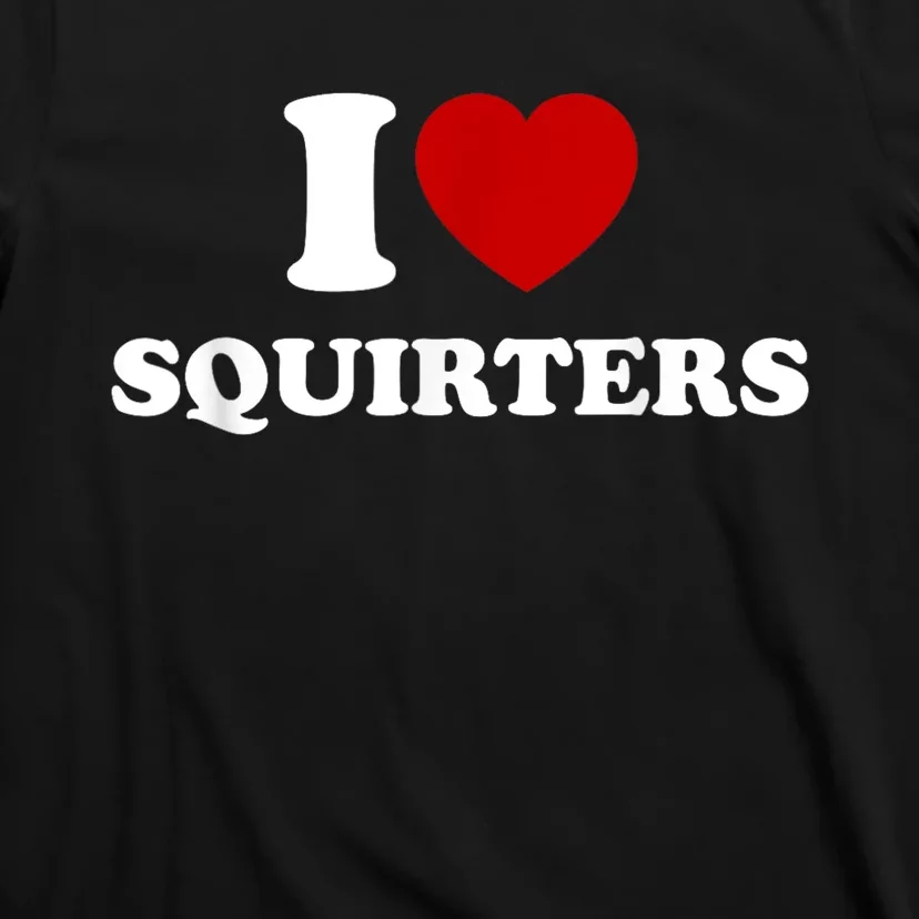 I Love Squirters Funny Gift T-Shirt