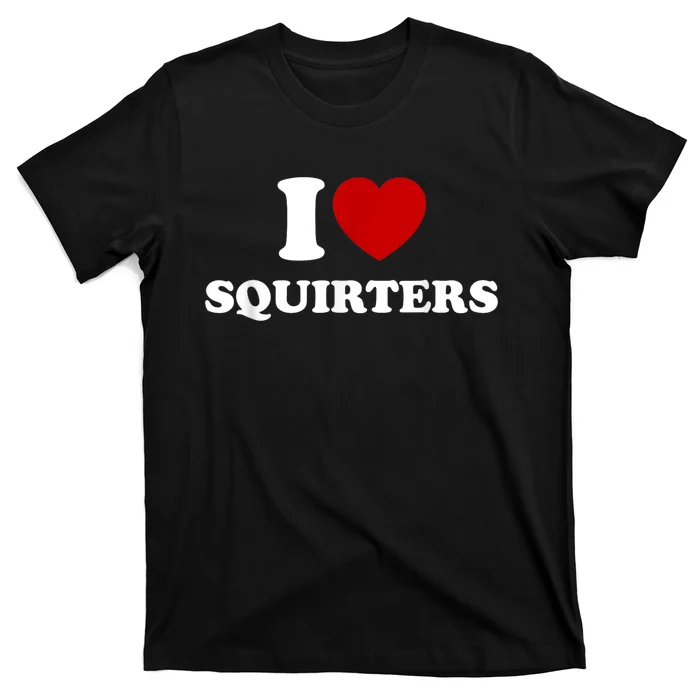 I Love Squirters Funny Gift T-Shirt